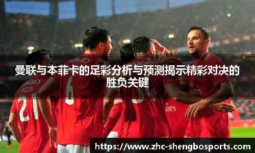 曼联与本菲卡的足彩分析与预测揭示精彩对决的胜负关键